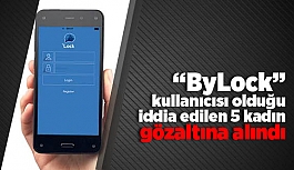 ByLock" kullanıcısı olduğu iddia edilen 5 kadın gözaltına alındı