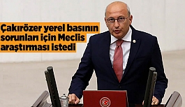 Çakırözer yerel basının sorunları için Meclis araştırması istedi