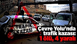 Çevre Yolu'nda trafik kazası: 1 ölü, 4 yaralı