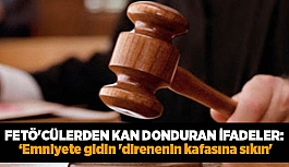 FETÖ'CÜLERDEN KAN DONDURAN İFADELER