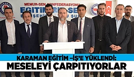 KARAMAN EĞİTİM –İŞ’E YÜKLENDİ: MESELEYİ ÇARPITIYORLAR