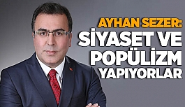 SEZER: SİYASET VE POPÜLİZM YAPIYORLAR