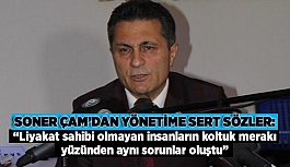 Soner Çam’dan yönetime sert sözler:  “Liyakat sahibi olmayan insanların koltuk merakı yüzünden aynı sorunlar oluştu”