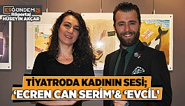 TİYATRODA KADININ SESİ; ‘ECRENCAN SERİM’& ‘EVCİL’