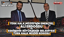 TÜRK HALK MÜZİĞİ’NİN EMEKÇİSİ; ALİ ERDOĞDU ve ESKİŞEHİR BÜYÜKŞEHİR BELEDİYESİ TÜRK HALK MÜZİĞİ KOROSU