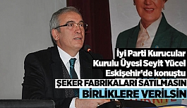 YÜCEL: ŞEKER FABRİKALARI SATILMASIN,BİRLİKLERE VERİLSİN