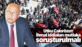 Çakırözer: İhmal iddiaları mutlaka soruşturulmalı