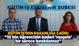 EĞİTİM İŞ’DEN BAKANLIĞA ÇAĞRI: 10 bin öğrencinin kaderi ‘rasgele’ bir sürece bırakılamaz