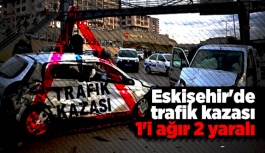 Eskişehir'de trafik kazası 1'i ağır 2 yaralı