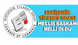 Eskişehir Ticaret Odası Meclis Başkanı belli oldu