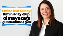 Günay: Kimin aday olup, olmayacağı gündemimde yok