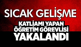 KATLİAMI YAPAN ÖĞRETİM GÖREVLİSİ YAKALANDI