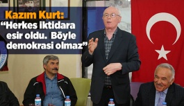 Kazım Kurt: “Herkes iktidara esir oldu böyle demokrasi olmaz”