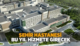 ŞEHİR HASTANESİ BU YIL HİZMETE GİRECEK