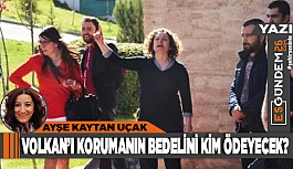 VOLKAN’I KORUMANIN BEDELİNİ KİM ÖDEYECEK?