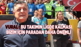 YILMAZ VURAL: BU TAKIMIN LİGDE KALMASI BİZİM İÇİN PARADAN DAHA ÖNEMLİ