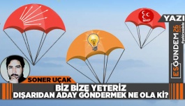 BİZ BİZE YETERİZ, DIŞARIDAN ADAY GÖNDERMEK NE OLA Kİ?