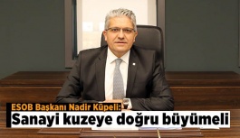 ESOB Başkanı Küpeli: Sanayi kuzeye doğru büyümeli