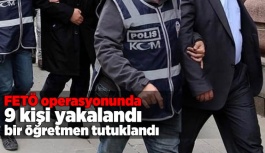 FETÖ operasyonunda 9 kişi yakalandı, bir öğretmen tutuklandı