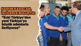 KARACAN, “ESKİ TÜRKİYE’DEN YENİ TÜRKİYE’YE BÜYÜK ADIMLARLA İLERLİYORUZ”