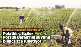 POLATLILI ÇİFTÇİLER PORSUK BARAJI’NIN SUYUNU BİLİNÇSİZCE TÜKETİYOR