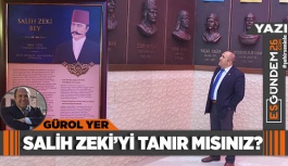 SALİH ZEKİ’Yİ TANIR MISINIZ?