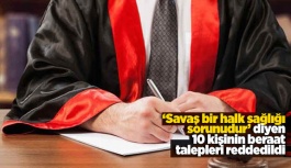 ‘Savaş bir halk sağlığı sorunudur’ diyen 10 kişinin beraat talepleri reddedildi