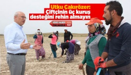 Utku Çakırözer: Çiftçinin üç kuruş desteğini rehin almayın