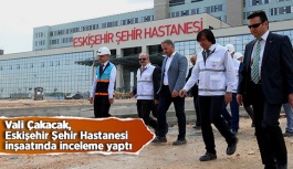 Vali Çakacak, Eskişehir Şehir Hastanesi inşaatında inceleme yaptı