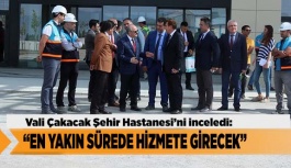 VALİ ÇAKACAK “ ŞEHİR HASTANESİ EN YAKIN SÜREDE HİZMETE GİRECEK”