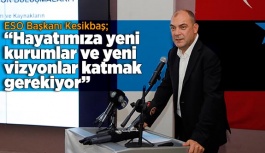 ESO Başkanı Kesikbaş; hayatımıza yeni kurumlar ve yeni vizyonlar katmak gerekiyor