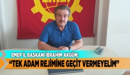 İBRAHİM AKGÜN “TEK ADAM REJİMİNE GEÇİT VERMEYELİM”