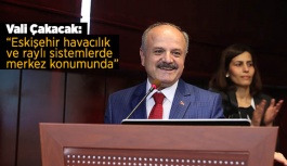 Vali Çakacak: Eskişehir havacılık ve raylı sistemlerde merkez konumunda