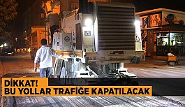 DİKKAT! BU YOLLAR TRAFİĞE KAPATILACAK