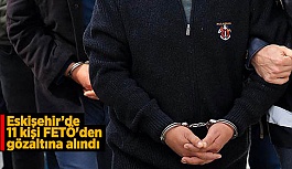 Eskişehir’de 11 kişi FETÖ'den gözaltına alındı