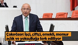 Çakırözer: İşçi, çiftçi, emekli, memur açlık ve yoksulluğa terk ediliyor