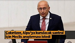 CHP’li Çakırözer: Meclis araştırmadan ihaleye çıkılmasın