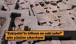 "Eskişehir'in bilinen en eski şehri" gün yüzüne çıkarılıyor