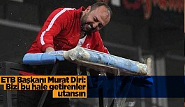 ETB Başkanı Murat Diri: Bizi bu hale getirenler utansın