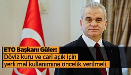 Güler: Döviz kuru ve cari açık için yerli mal kullanımına öncelik verilmeli