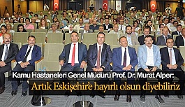 Kamu Hastaneleri Genel Müdürü Prof. Dr. Murat Alper: Artık Eskişehir’e hayırlı olsun diyebiliriz