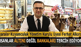 ALKARA: İNSANLAR ALTINI DEĞİL BANKALARI TERCİH EDİYOR