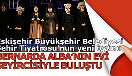 ‘BERNARDA ALBA’NIN EVİ’ SEYİRCİSİYLE  BULUŞTU