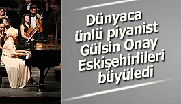 Dünyaca ünlü piyanist Gülsin Onay Eskişehirlileri büyüledi