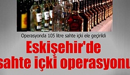 Eskişehir'de sahte içki operasyonu