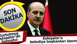 Kurtulmuş:  Eskişehir’e belediye başkanları lazım