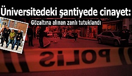 Üniversite şantiye alanındaki cinayetin zanlısı tutuklandı