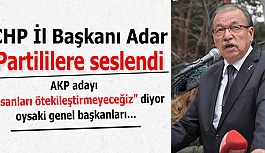 CHP İl Başkanı Adar:  AKP adayı “insanları ötekileştirmeyeceğiz” diyor oysaki genel başkanları…