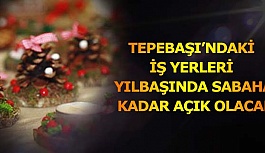 TEPEBAŞI’NDAKİ İŞ YERLERİ YILBAŞINDA SABAHA KADAR AÇIK OLACAK