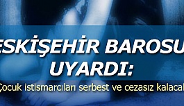 Eskişehir Barosu uyardı: Çocuk istismarcıları serbest ve cezasız kalacak